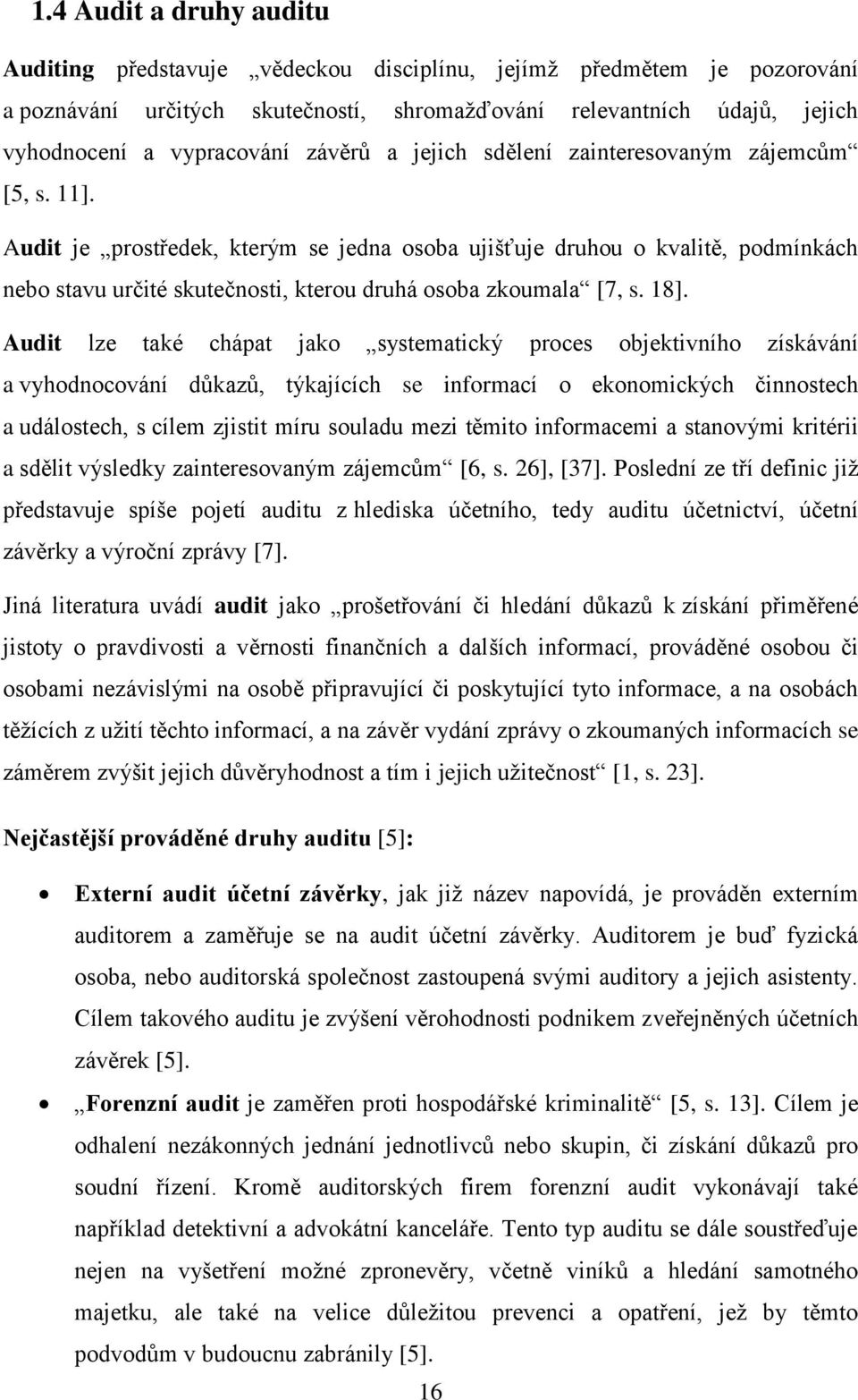 Audit je prostředek, kterým se jedna osoba ujišťuje druhou o kvalitě, podmínkách nebo stavu určité skutečnosti, kterou druhá osoba zkoumala [7, s. 18].