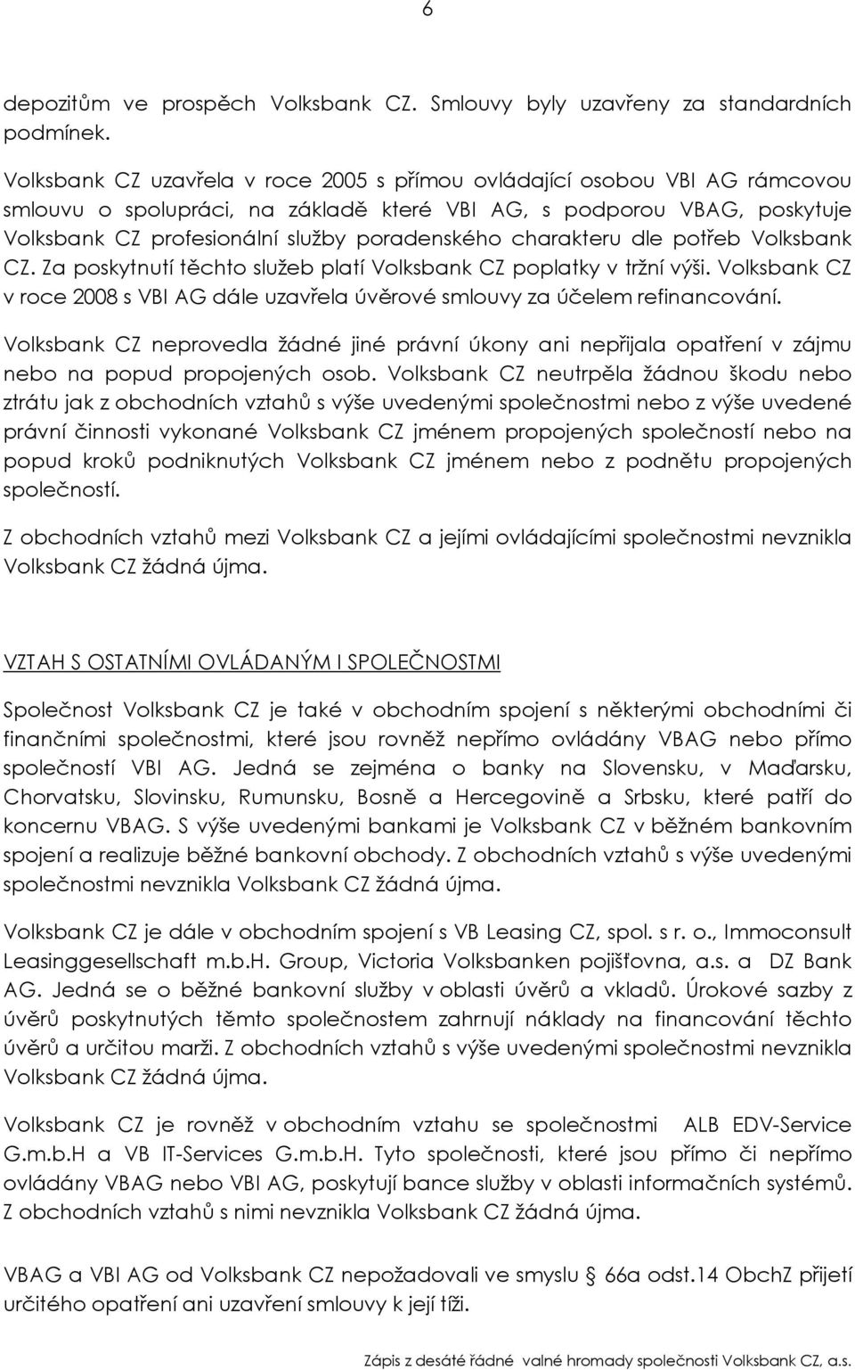 charakteru dle potřeb Volksbank CZ. Za poskytnutí těchto služeb platí Volksbank CZ poplatky v tržní výši. Volksbank CZ v roce 2008 s VBI AG dále uzavřela úvěrové smlouvy za účelem refinancování.