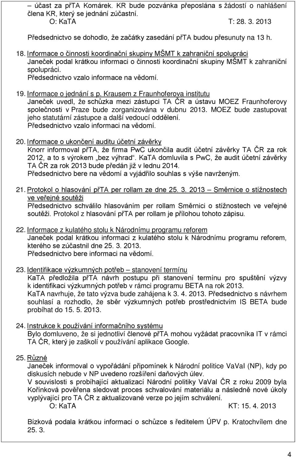 Informace o činnosti koordinační skupiny MŠMT k zahraniční spolupráci Janeček podal krátkou informaci o činnosti koordinační skupiny MŠMT k zahraniční spolupráci.