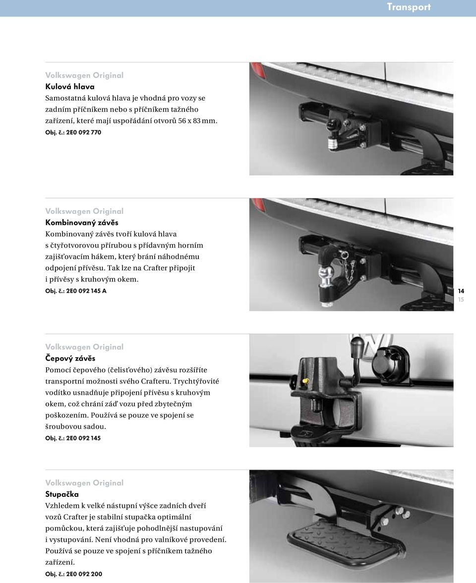 Tak lze na Crafter připojit i přívěsy s kruhovým okem. Obj. č.: 2E0 092 145 A 14 15 Čepový závěs Pomocí čepového (čelisťového) závěsu rozšíříte transportní možnosti svého Crafteru.
