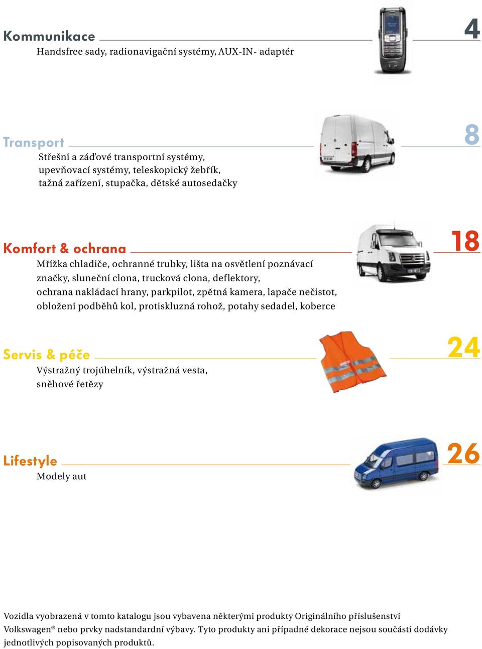 lapače nečistot, obložení podběhů kol, protiskluzná rohož, potahy sedadel, koberce Servis & péče Výstražný trojúhelník, výstražná vesta, sněhové řetězy 18 24 Lifestyle Modely aut 26 Vozidla