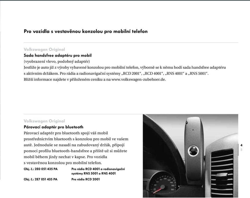 volkswagen-zubehoer.de. Párovací adaptér pro bluetooth Párovací adaptér pro bluetooth spojí váš mobil prostřednictvím bluetooth s konzolou pro mobil ve vašem autě.