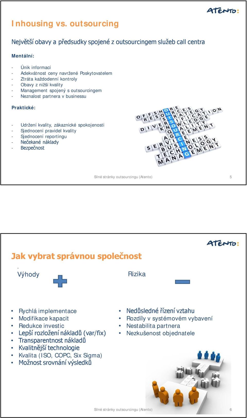 kvality - Management spojený s outsourcingem - Neznalost partnera v businessu Praktické: - Udržení kvality, zákaznické spokojenosti - Sjednocení pravidel kvality - Sjednocení reportingu - Nečekané