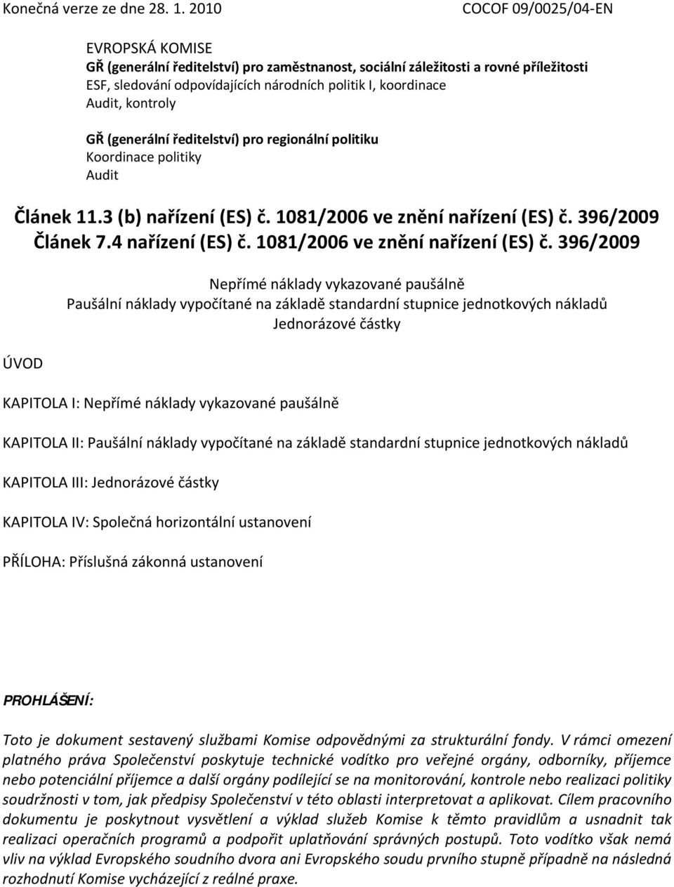 kontroly GŘ (generální ředitelství) pro regionální politiku Koordinace politiky Audit Článek 11.3 (b) nařízení (ES) č. 1081/2006 ve znění nařízení (ES) č. 396/2009 Článek 7.4 nařízení (ES) č.