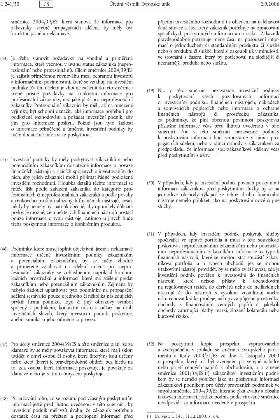 Cílem směrnice 2004/39/ES je zajistit přiměřenou rovnováhu mezi ochranou investorů a informačními povinnostmi, které se vztahují na investiční podniky.