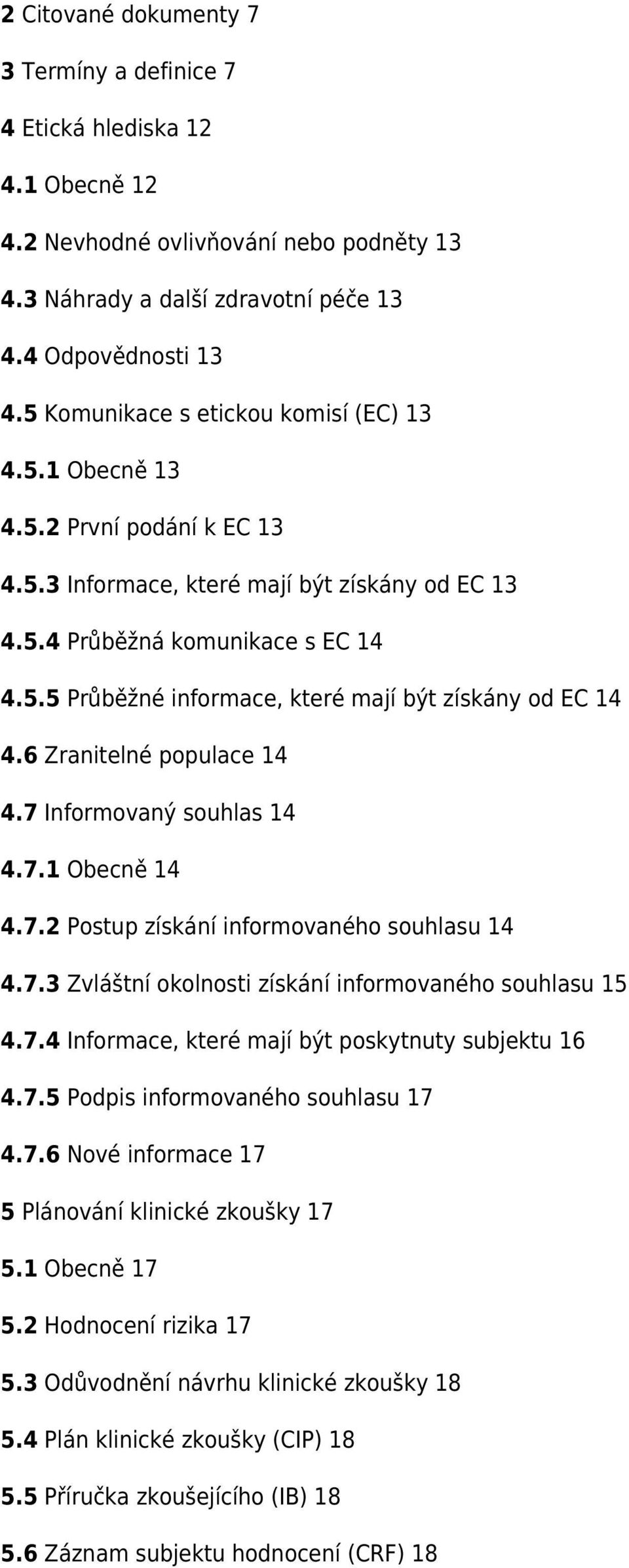 6 Zranitelné populace 14 4.7 Informovaný souhlas 14 4.7.1 Obecně 14 4.7.2 Postup získání informovaného souhlasu 14 4.7.3 Zvláštní okolnosti získání informovaného souhlasu 15 4.7.4 Informace, které mají být poskytnuty subjektu 16 4.