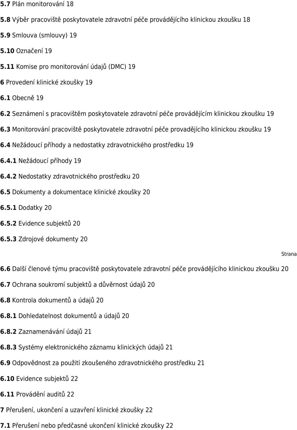 3 Monitorování pracoviště poskytovatele zdravotní péče provadějícího klinickou zkoušku 19 6.4 Nežádoucí příhody a nedostatky zdravotnického prostředku 19 6.4.1 Nežádoucí příhody 19 6.4.2 Nedostatky zdravotnického prostředku 20 6.
