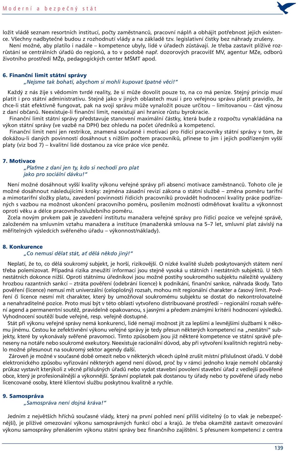 Je třeba zastavit plíživé rozrůstání se centrálních úřadů do regionů, a to v podobě např. dozorových pracovišť MV, agentur MZe, odborů životního prostředí MŽp, pedagogických center MŠMT apod. 6.