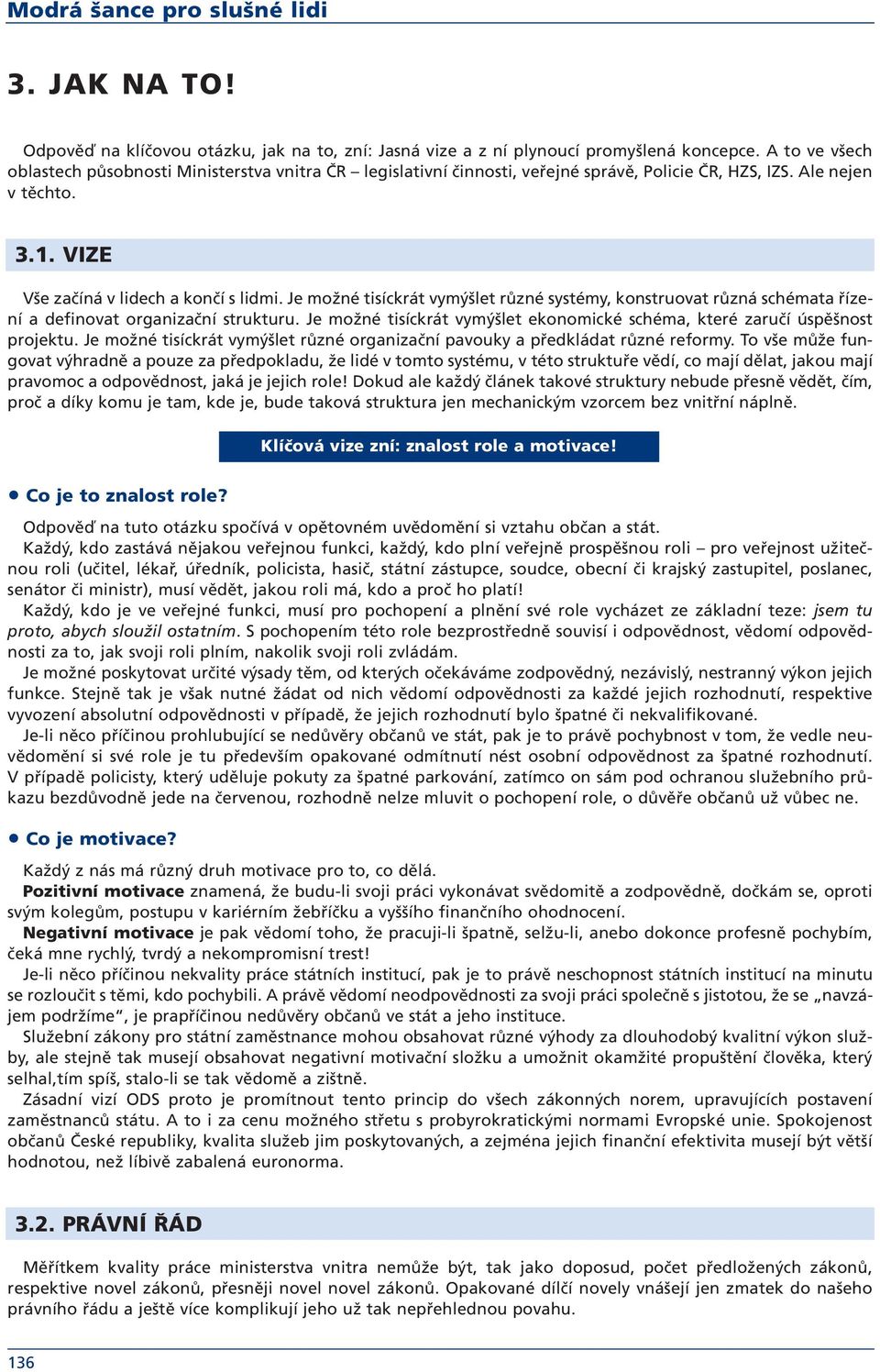 Je možné tisíckrát vymýšlet různé systémy, konstruovat různá schémata řízení a definovat organizační strukturu. Je možné tisíckrát vymýšlet ekonomické schéma, které zaručí úspěšnost projektu.