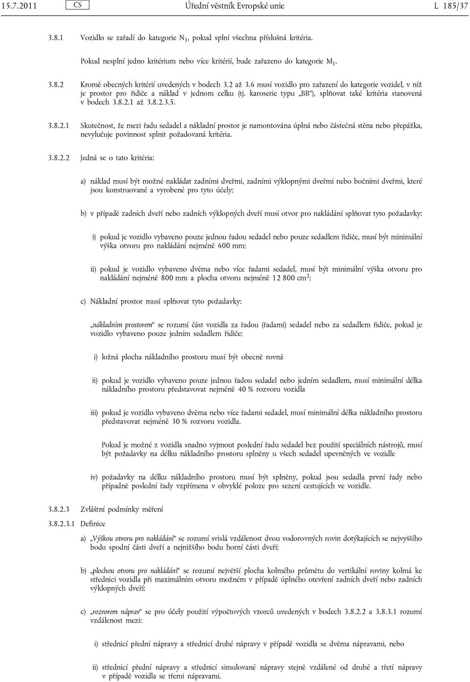 6 musí vozidlo pro zařazení do kategorie vozidel, v níž je prostor pro řidiče a náklad v jednom celku (tj. karoserie typu BB ), splňovat také kritéria stanovená v bodech 3.8.2.