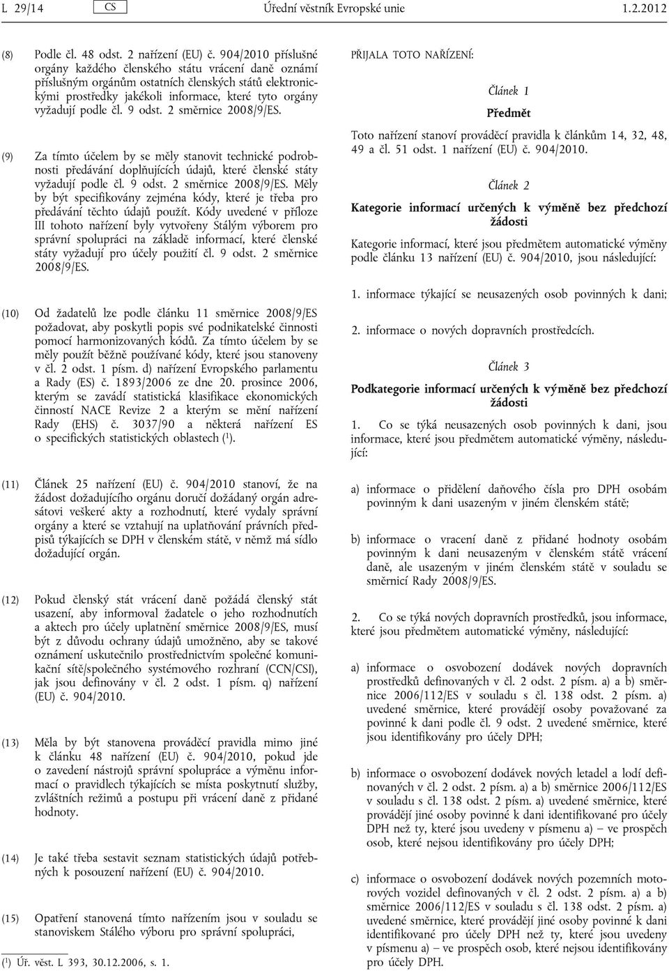 9 odst. 2 směrnice 2008/9/ES. (9) Za tímto účelem by se měly stanovit technické podrobnosti předávání doplňujících údajů, které členské státy vyžadují podle čl. 9 odst. 2 směrnice 2008/9/ES. Měly by být specifikovány zejména kódy, které je třeba pro předávání těchto údajů použít.