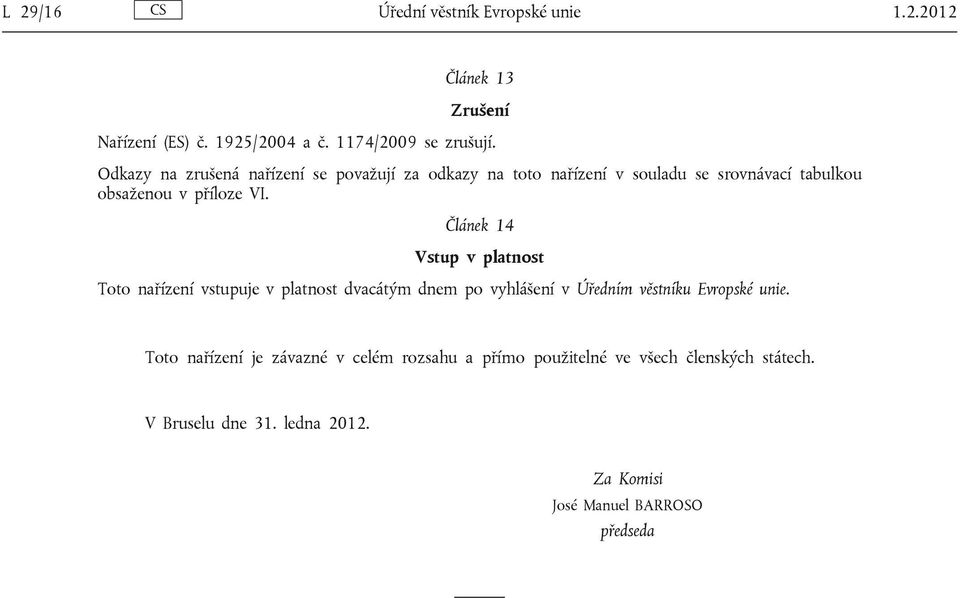 Článek 14 Vstup v platnost Toto nařízení vstupuje v platnost dvacátým dnem po vyhlášení v Úředním věstníku Evropské unie.