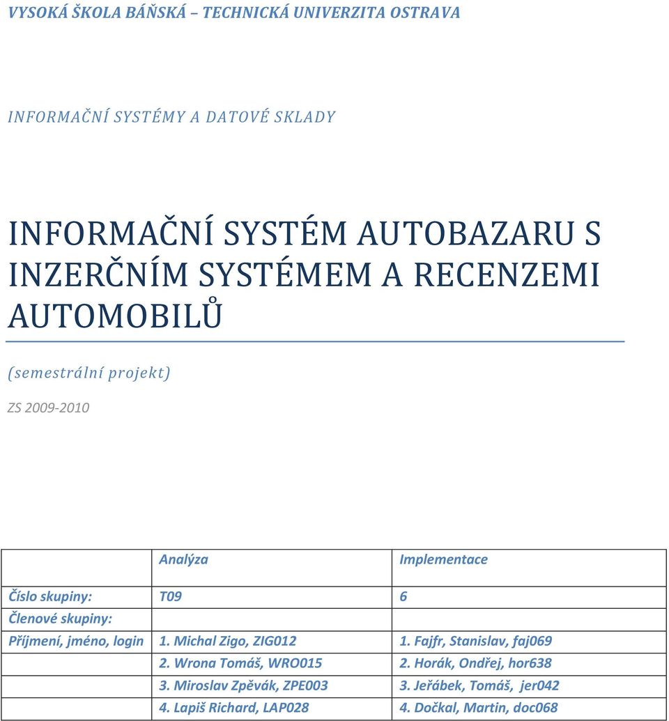 Členové skupiny: Příjmení, jméno, login 1. Michal Zigo, ZIG012 1. Fajfr, Stanislav, faj069 2. Wrona Tomáš, WRO015 2.