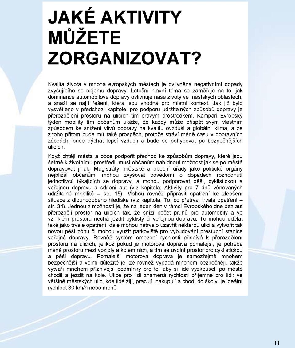 Jak již bylo vysvětleno v předchozí kapitole, pro podporu udržitelných způsobů dopravy je přerozdělení prostoru na ulicích tím pravým prostředkem.