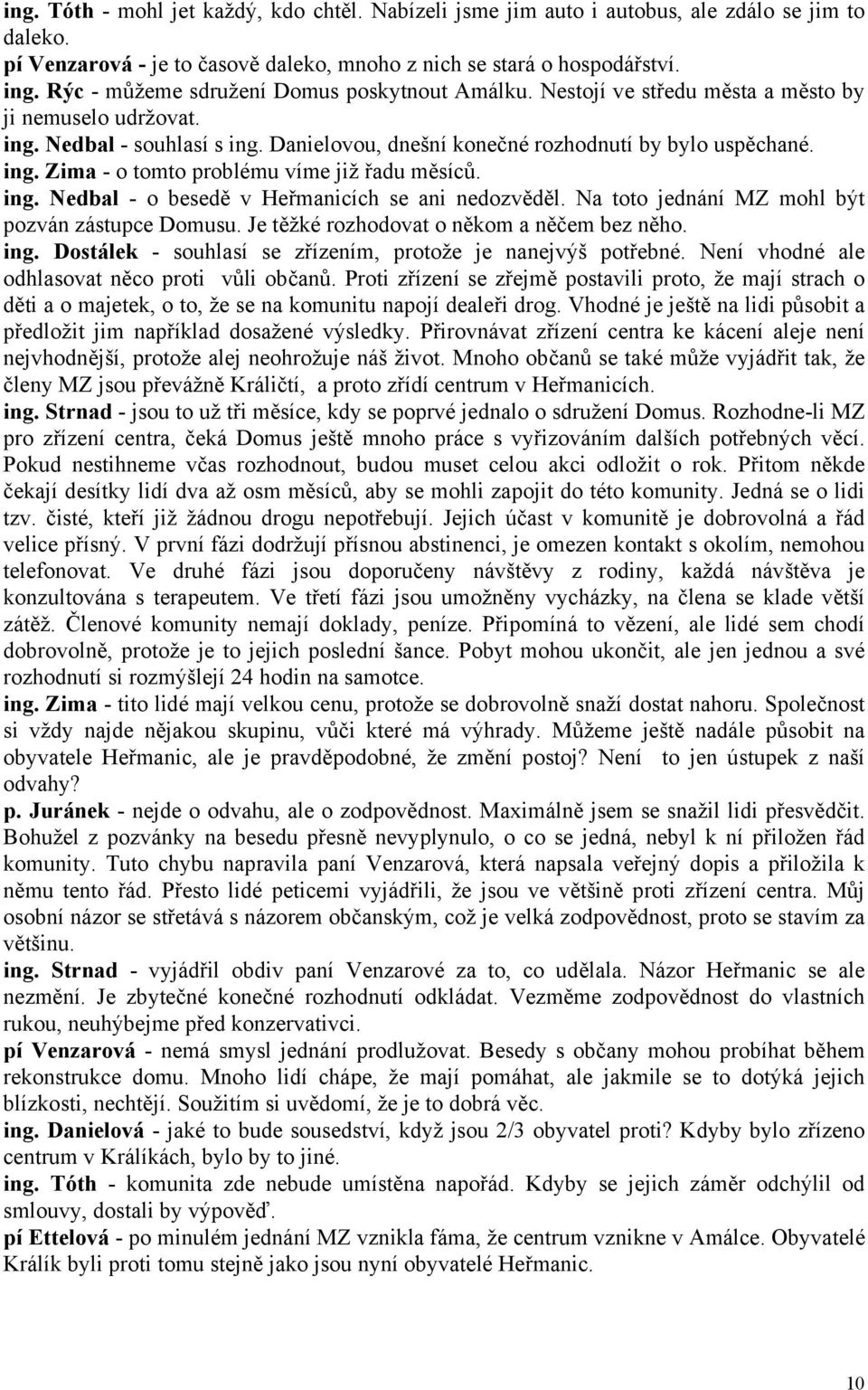 ing. Nedbal - o besedě v Heřmanicích se ani nedozvěděl. Na toto jednání MZ mohl být pozván zástupce Domusu. Je těžké rozhodovat o někom a něčem bez něho. ing.