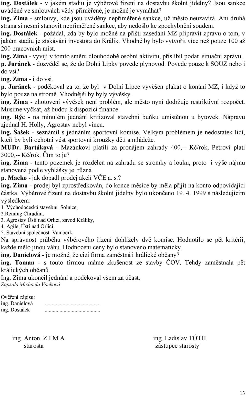 Dostálek - požádal, zda by bylo možné na příští zasedání MZ připravit zprávu o tom, v jakém stadiu je získávání investora do Králík. Vhodné by bylo vytvořit více než pouze 100 až 200 pracovních míst.