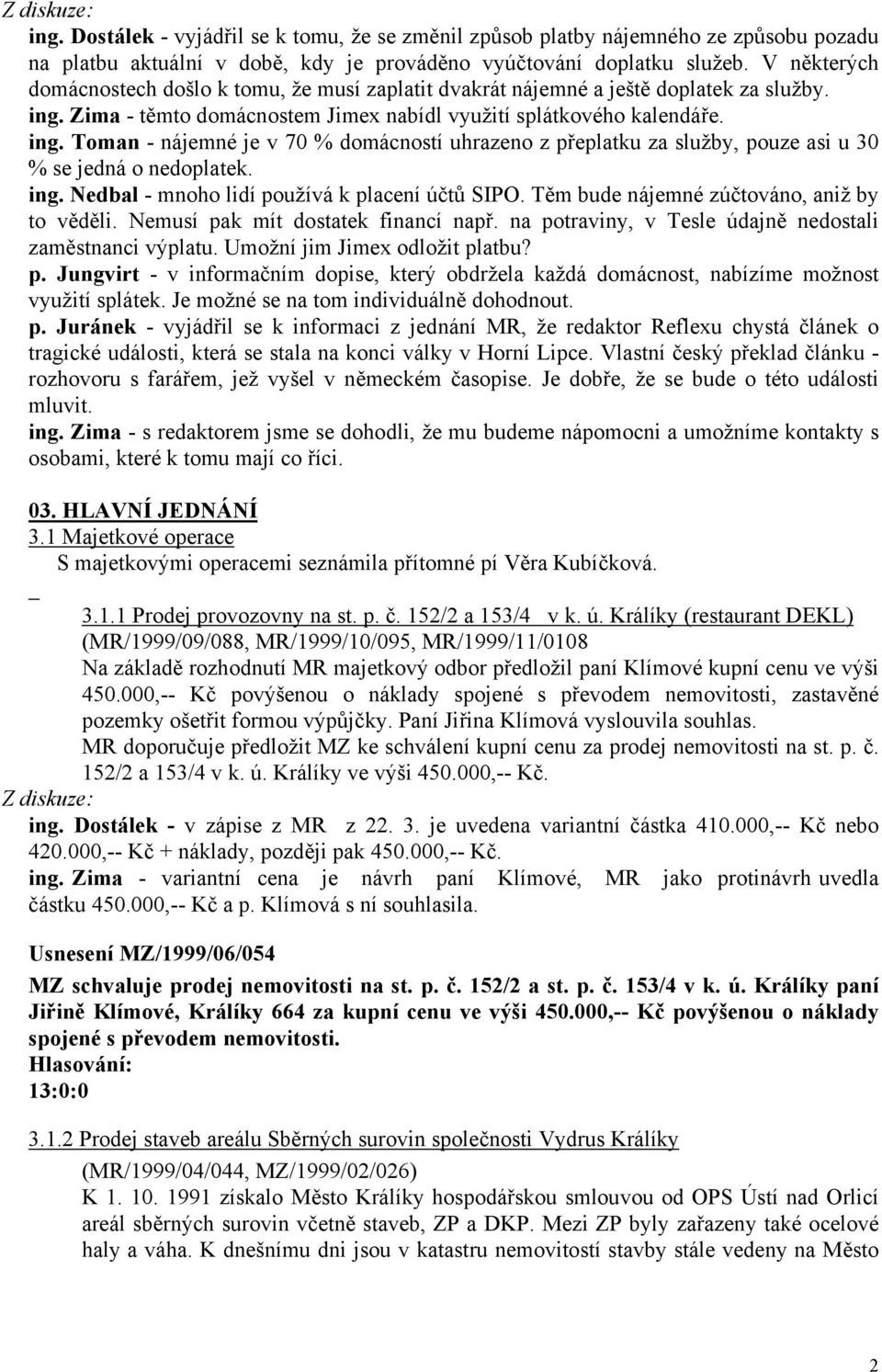 Zima - těmto domácnostem Jimex nabídl využití splátkového kalendáře. ing. Toman - nájemné je v 70 % domácností uhrazeno z přeplatku za služby, pouze asi u 30 % se jedná o nedoplatek. ing. Nedbal - mnoho lidí používá k placení účtů SIPO.