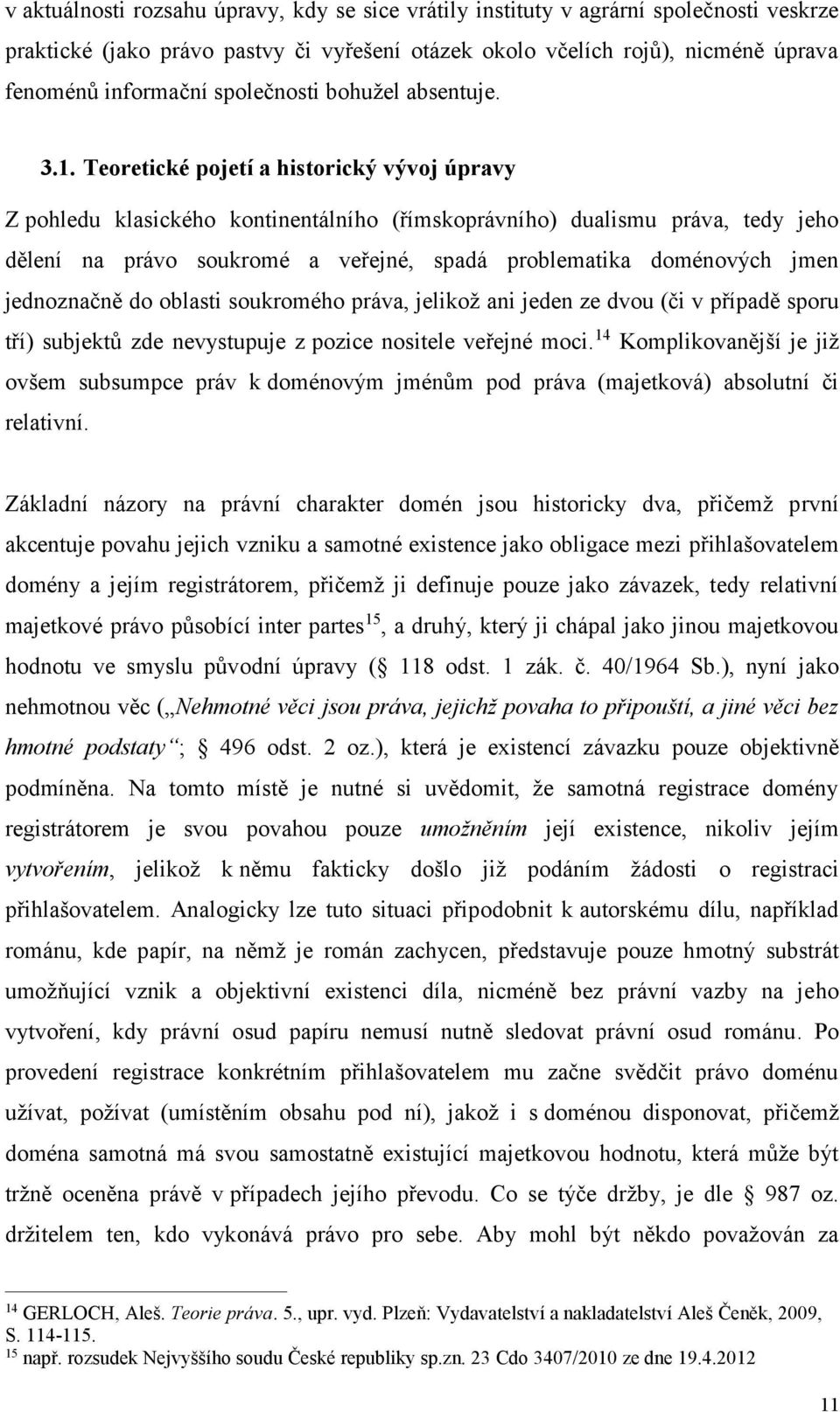 Teoretické pojetí a historický vývoj úpravy Z pohledu klasického kontinentálního (římskoprávního) dualismu práva, tedy jeho dělení na právo soukromé a veřejné, spadá problematika doménových jmen