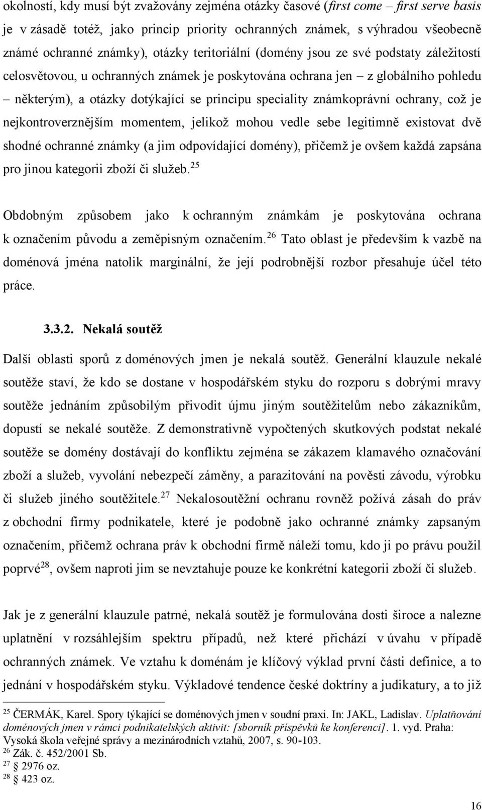 známkoprávní ochrany, což je nejkontroverznějším momentem, jelikož mohou vedle sebe legitimně existovat dvě shodné ochranné známky (a jim odpovídající domény), přičemž je ovšem každá zapsána pro