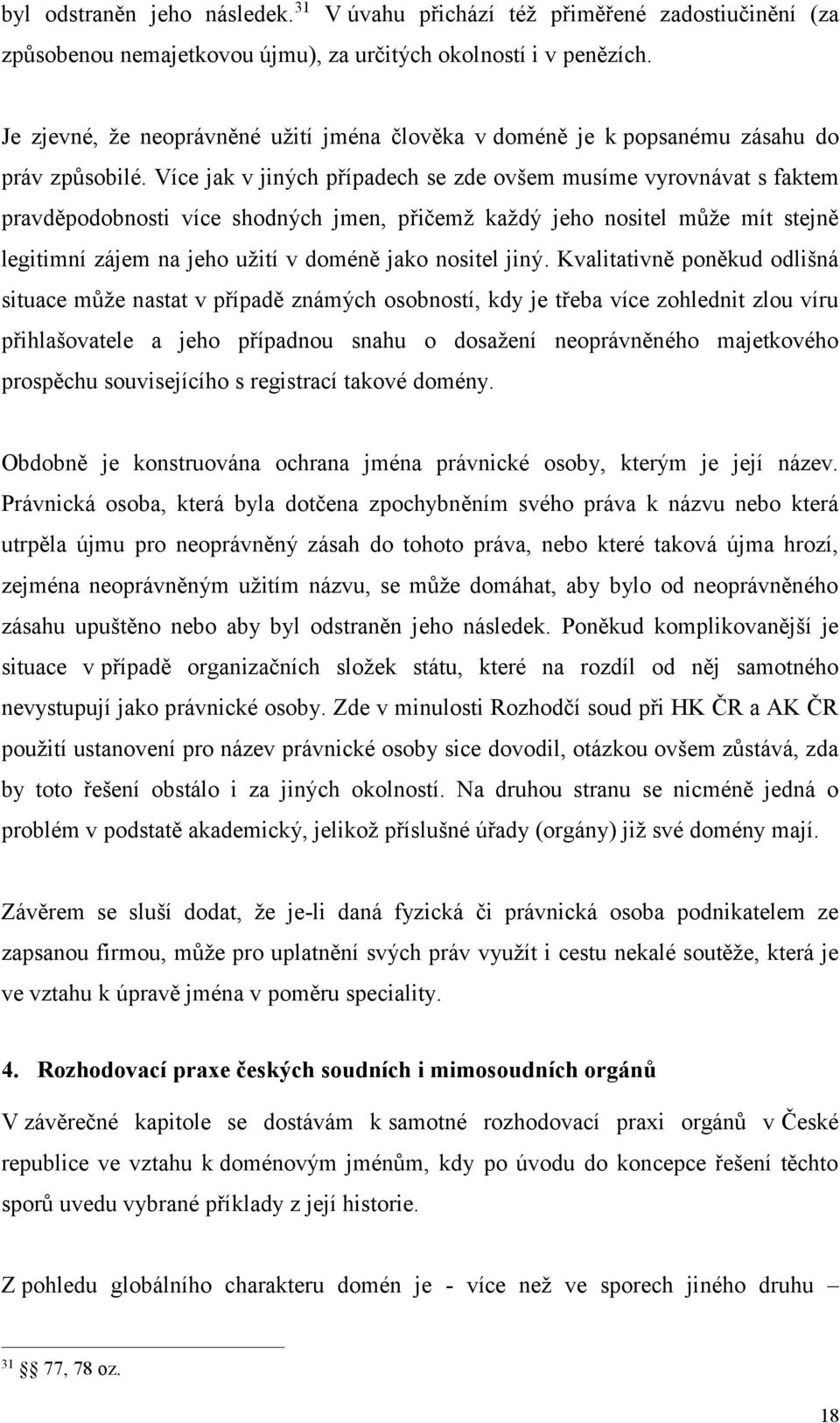 Více jak v jiných případech se zde ovšem musíme vyrovnávat s faktem pravděpodobnosti více shodných jmen, přičemž každý jeho nositel může mít stejně legitimní zájem na jeho užití v doméně jako nositel