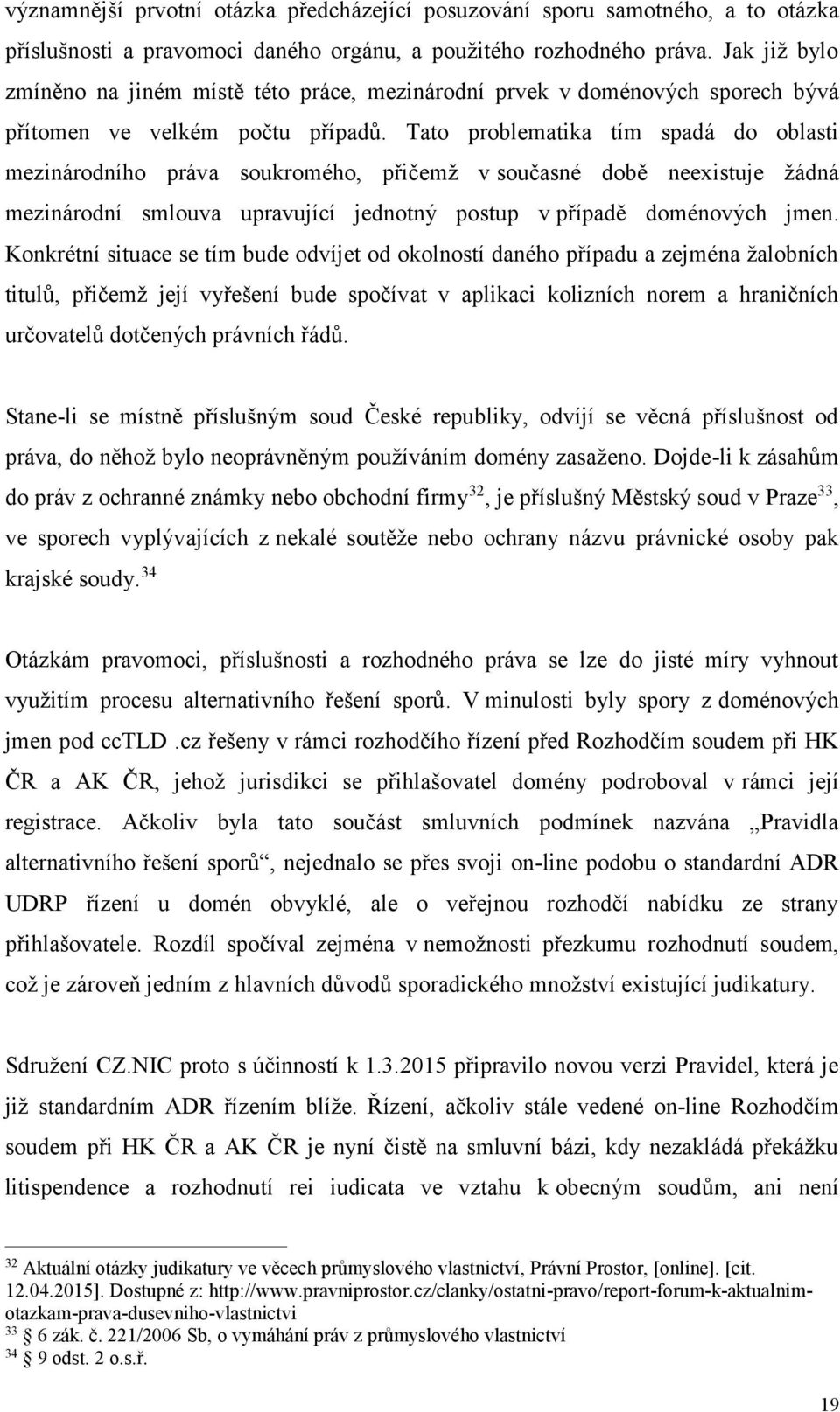 Tato problematika tím spadá do oblasti mezinárodního práva soukromého, přičemž v současné době neexistuje žádná mezinárodní smlouva upravující jednotný postup v případě doménových jmen.