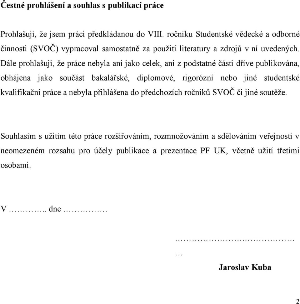 Dále prohlašuji, že práce nebyla ani jako celek, ani z podstatné části dříve publikována, obhájena jako součást bakalářské, diplomové, rigorózní nebo jiné studentské