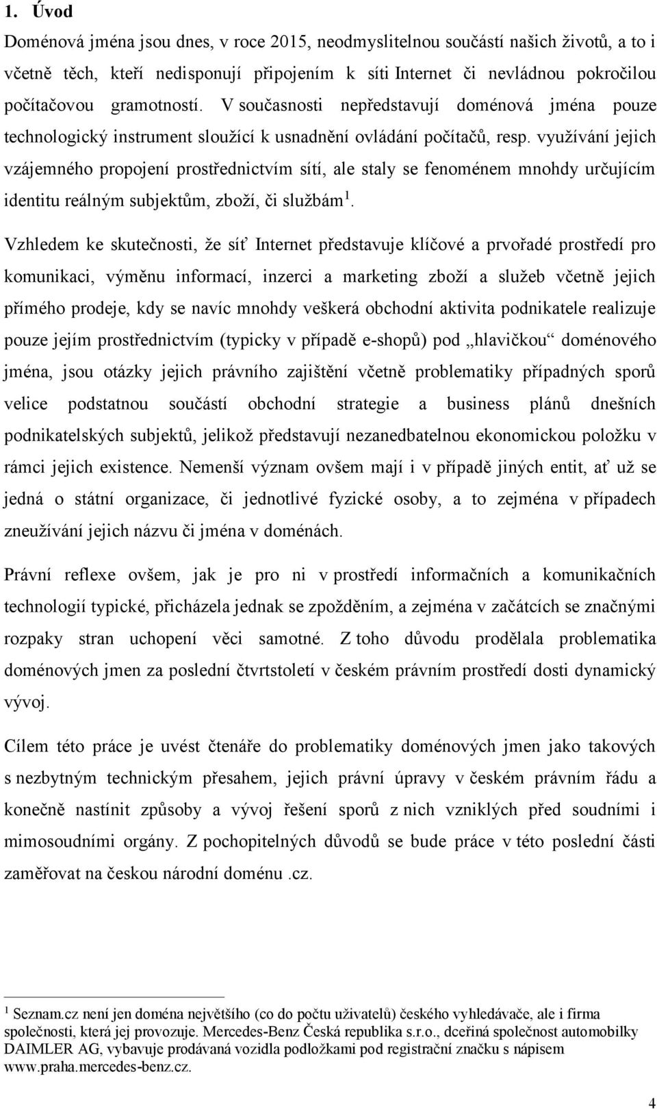 využívání jejich vzájemného propojení prostřednictvím sítí, ale staly se fenoménem mnohdy určujícím identitu reálným subjektům, zboží, či službám 1.