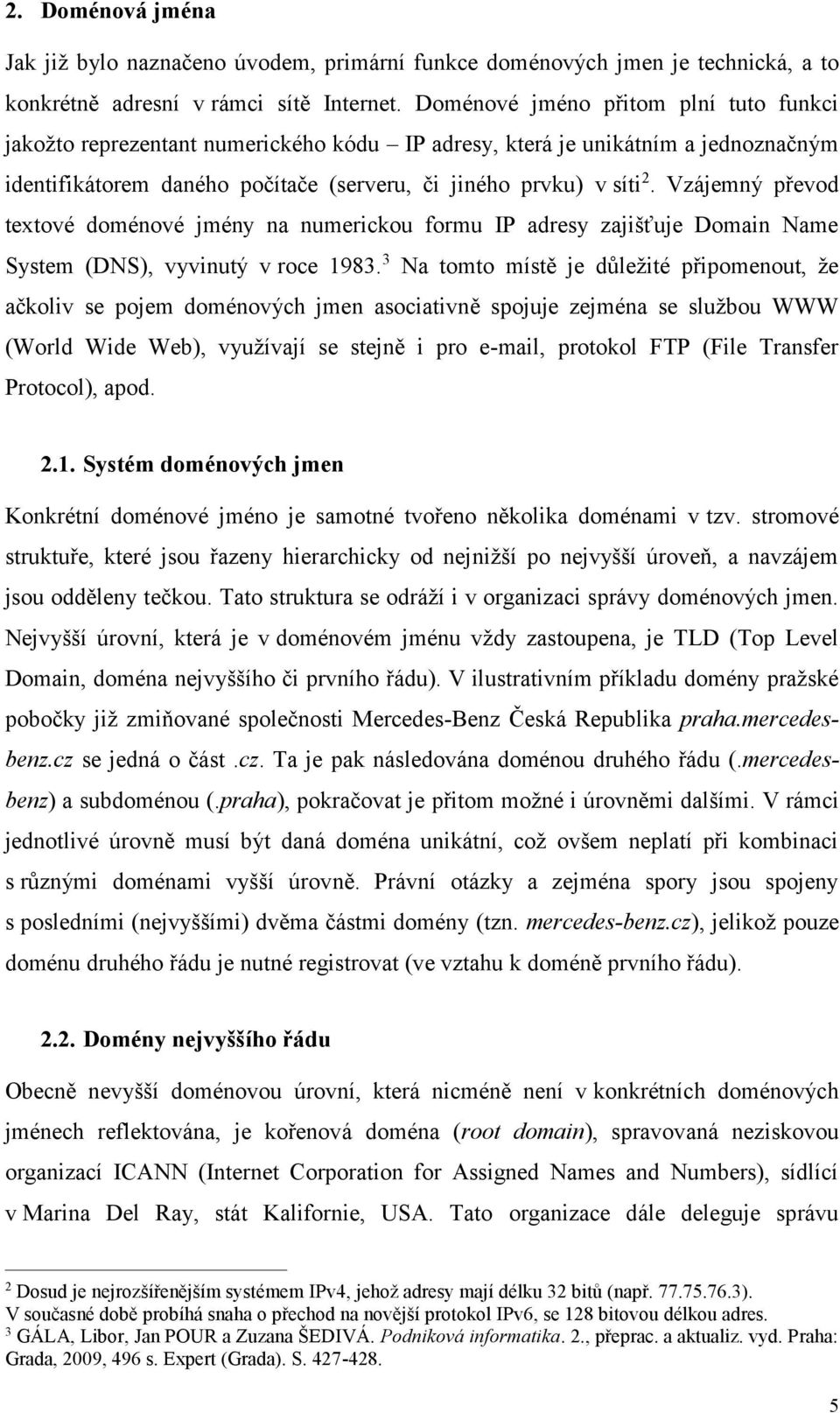 Vzájemný převod textové doménové jmény na numerickou formu IP adresy zajišťuje Domain Name System (DNS), vyvinutý v roce 1983.