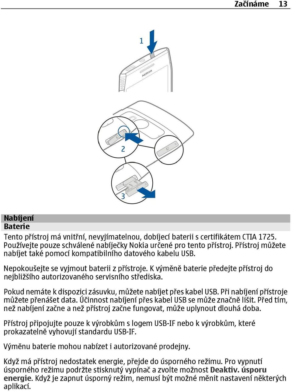 K výměně baterie p edejte p ístroj do nejbližšího autorizovaného servisního st ediska. Pokud nemáte k dispozici zásuvku, můžete nabíjet p es kabel USB. P i nabíjení p ístroje můžete p enášet data.