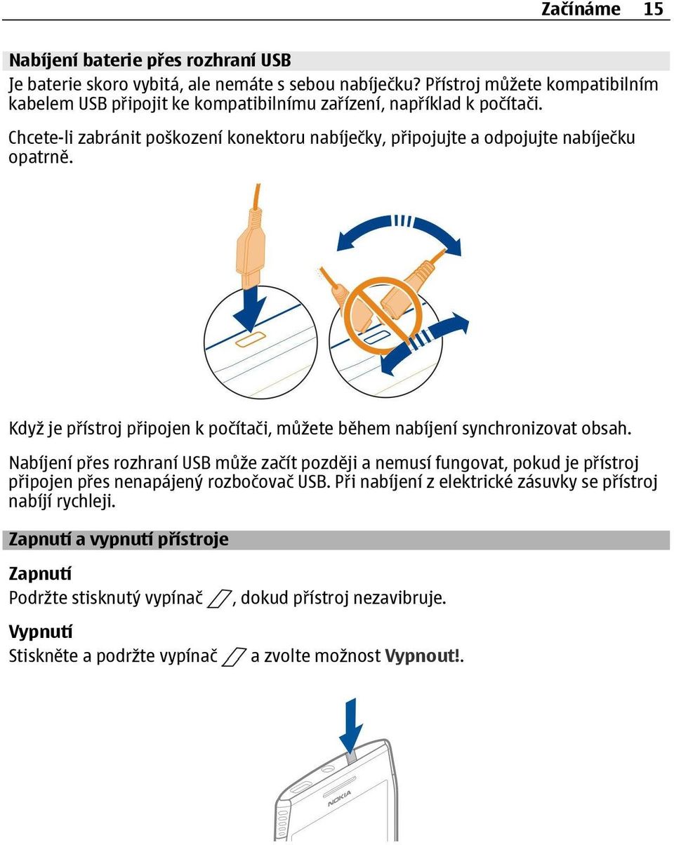 Chcete-li zabránit poškození konektoru nabíječky, p ipojujte a odpojujte nabíječku opatrně. Když je p ístroj p ipojen k počítači, můžete během nabíjení synchronizovat obsah.