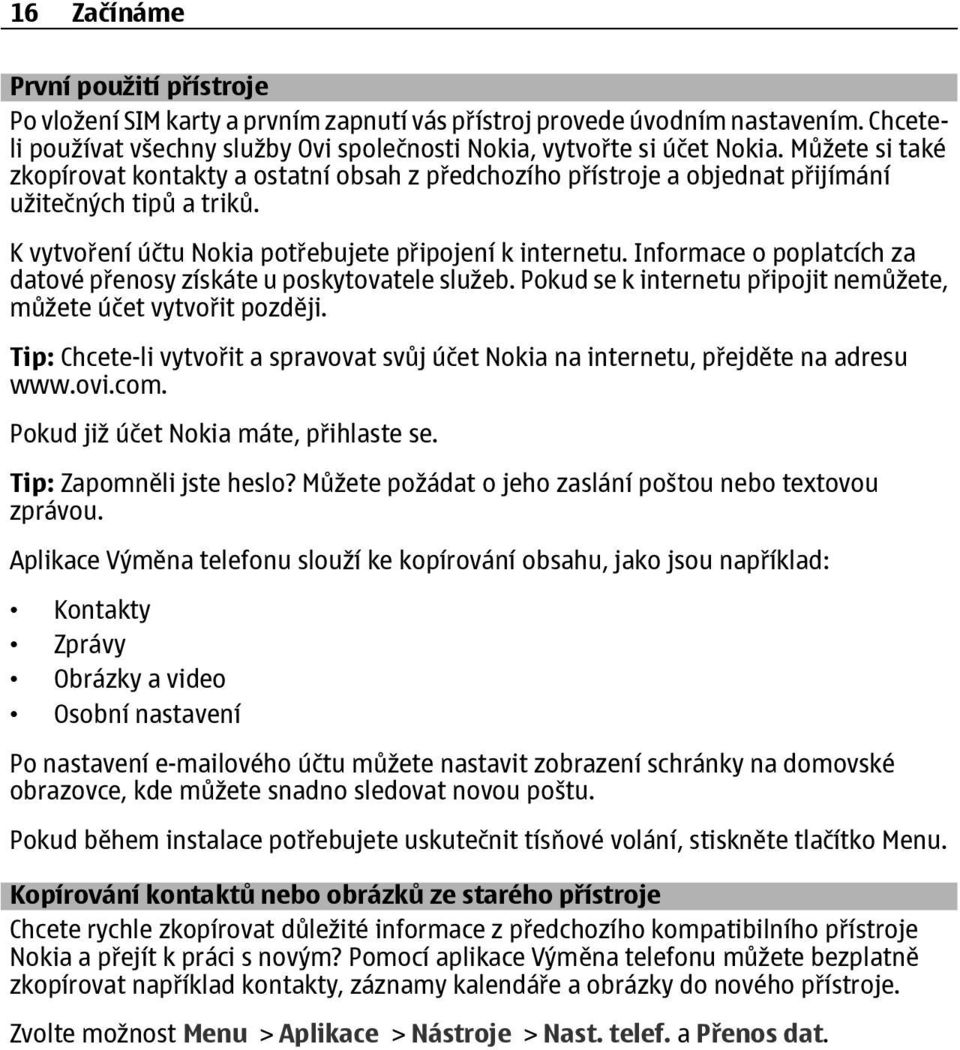 Informace o poplatcích za datové p enosy získáte u poskytovatele služeb. Pokud se k internetu p ipojit nemůžete, můžete účet vytvo it později.