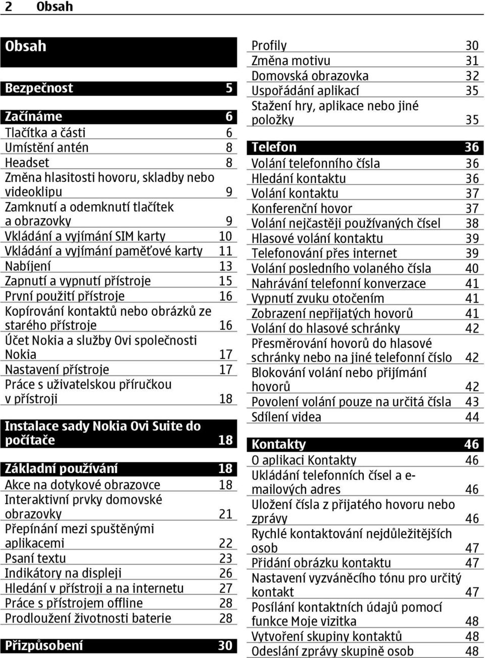 Ovi společnosti Nokia 17 Nastavení p ístroje 17 Práce s uživatelskou p íručkou v p ístroji 18 Instalace sady Nokia Ovi Suite do počítače 18 Základní používání 18 Akce na dotykové obrazovce 18