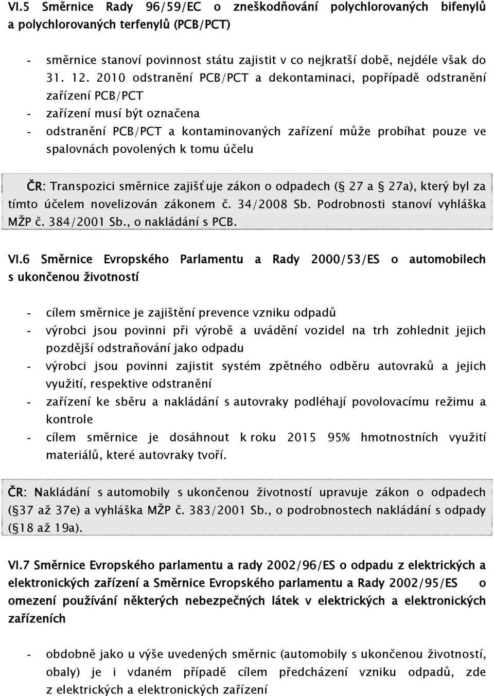 povolených k tomu účelu ČR: Transpozici směrnice zajišťuje zákon o odpadech ( 27 a 27a), který byl za tímto účelem novelizován zákonem č. 34/2008 Sb. Podrobnosti stanoví vyhláška MŽP č. 384/2001 Sb.