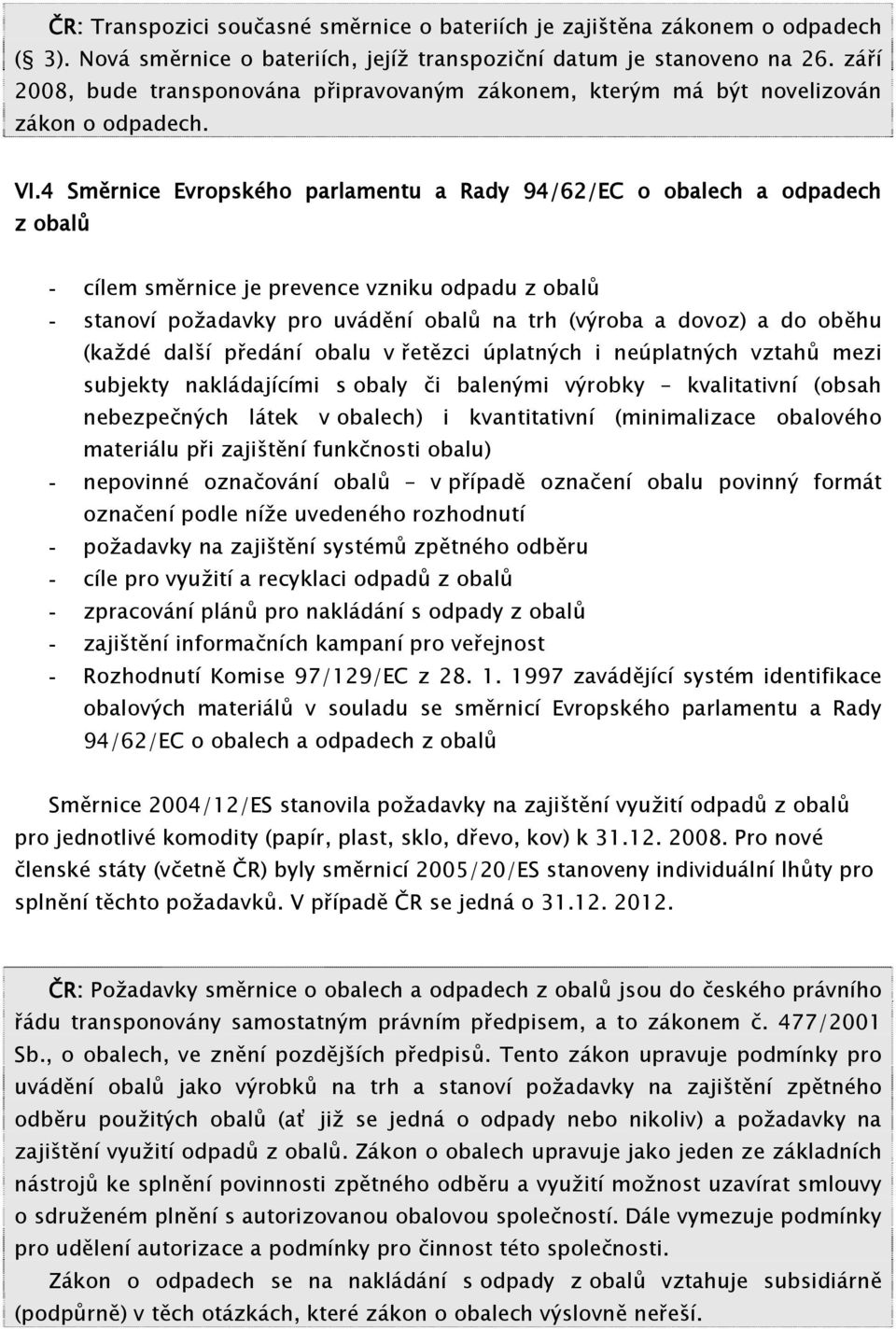 4 Směrnice Evropského parlamentu a Rady 94/62/EC o obalech a odpadech z obalů - cílem směrnice je prevence vzniku odpadu z obalů - stanoví požadavky pro uvádění obalů na trh (výroba a dovoz) a do