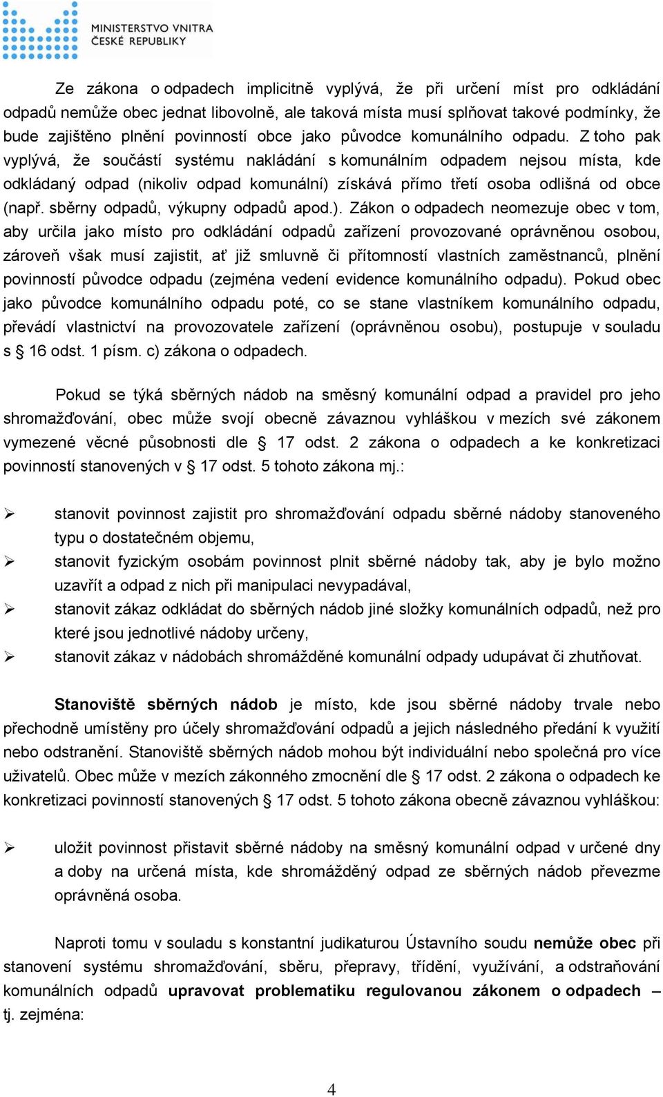 Z toho pak vyplývá, že součástí systému nakládání s komunálním odpadem nejsou místa, kde odkládaný odpad (nikoliv odpad komunální) získává přímo třetí osoba odlišná od obce (např.