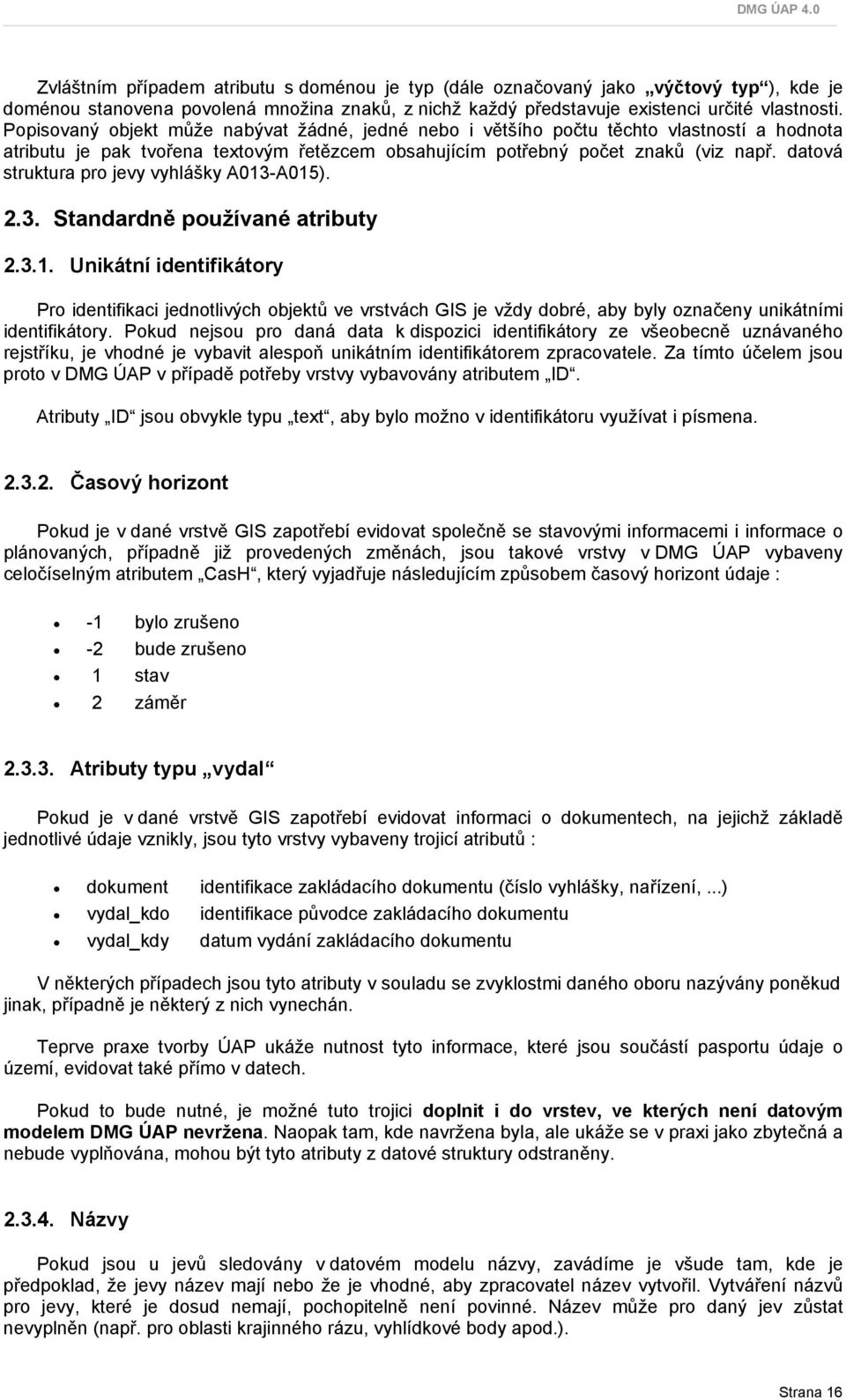 datová struktura pro jevy vyhlášky A013-A015). 2.3. Standardně používané atributy 2.3.1. Unikátní identifikátory Pro identifikaci jednotlivých objektů ve vrstvách GIS je vždy dobré, aby byly označeny unikátními identifikátory.