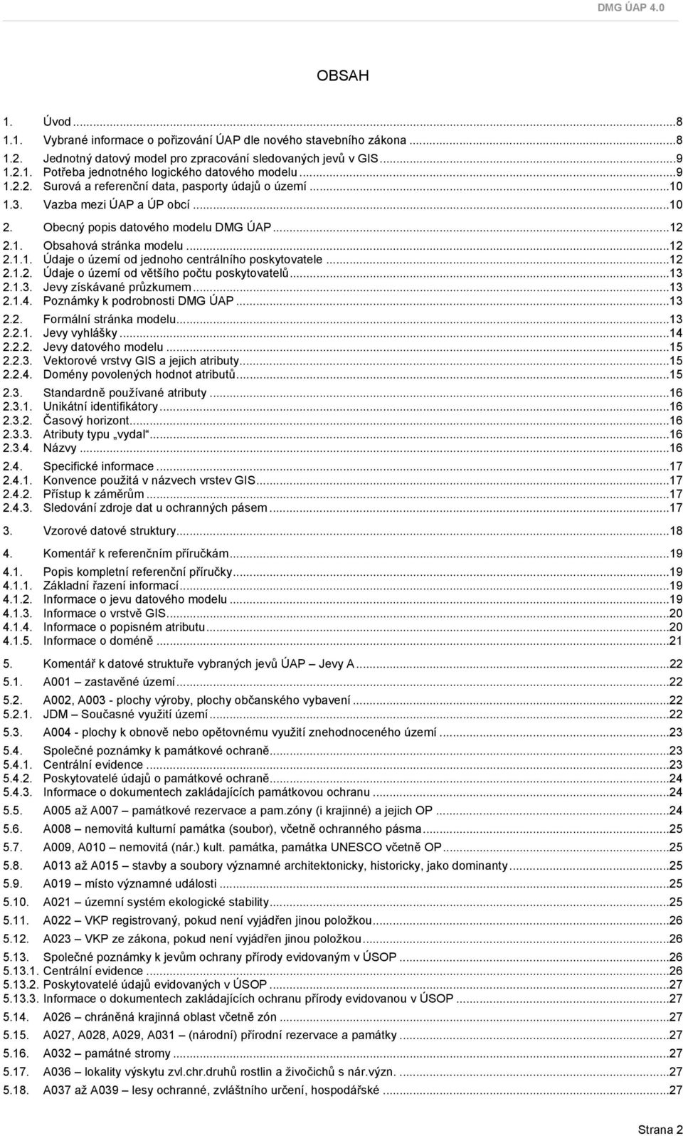 ..12 2.1.2. Údaje o území od většího počtu poskytovatelů...13 2.1.3. Jevy získávané průzkumem...13 2.1.4. Poznámky k podrobnosti DMG ÚAP...13 2.2. Formální stránka modelu...13 2.2.1. Jevy vyhlášky.