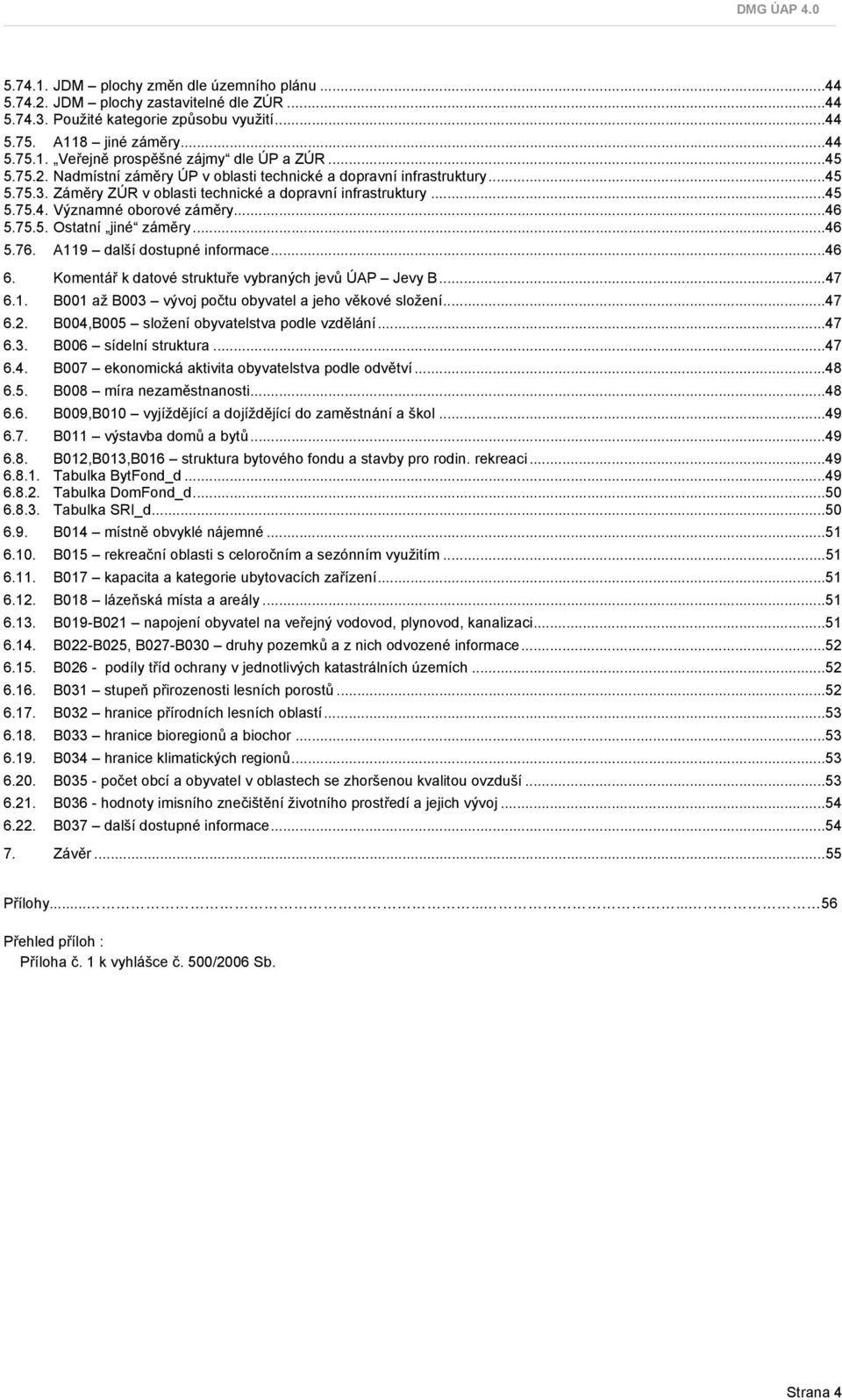 ..46 5.76. A119 další dostupné informace...46 6. Komentář k datové struktuře vybraných jevů ÚAP Jevy B...47 6.1. B001 až B003 vývoj počtu obyvatel a jeho věkové složení...47 6.2.