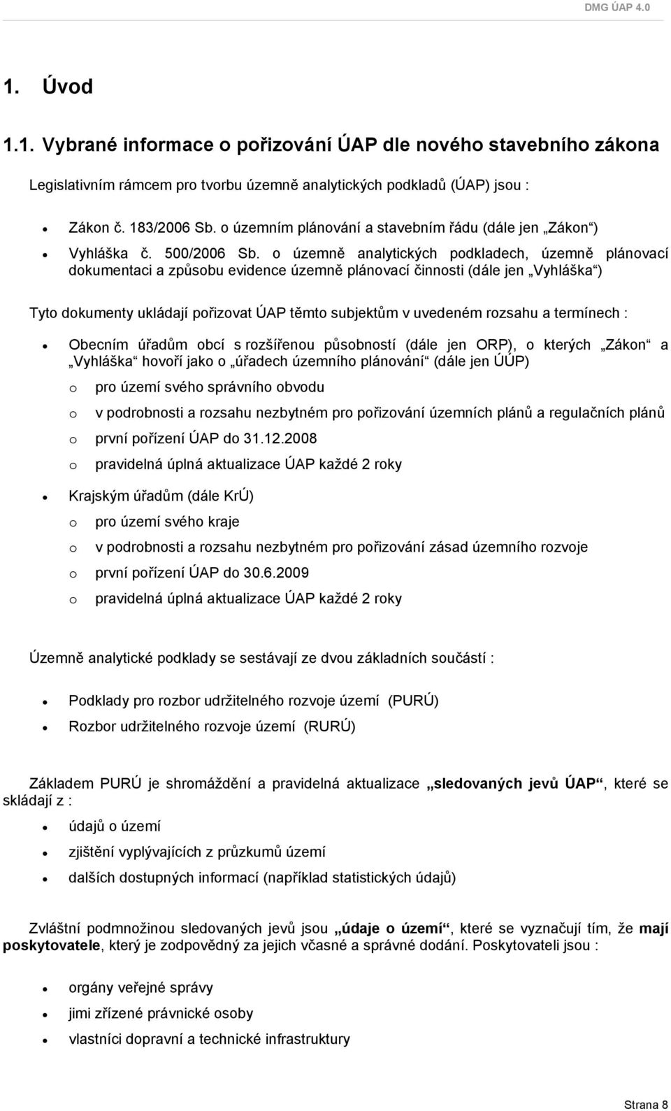 o územně analytických podkladech, územně plánovací dokumentaci a způsobu evidence územně plánovací činnosti (dále jen Vyhláška ) Tyto dokumenty ukládají pořizovat ÚAP těmto subjektům v uvedeném