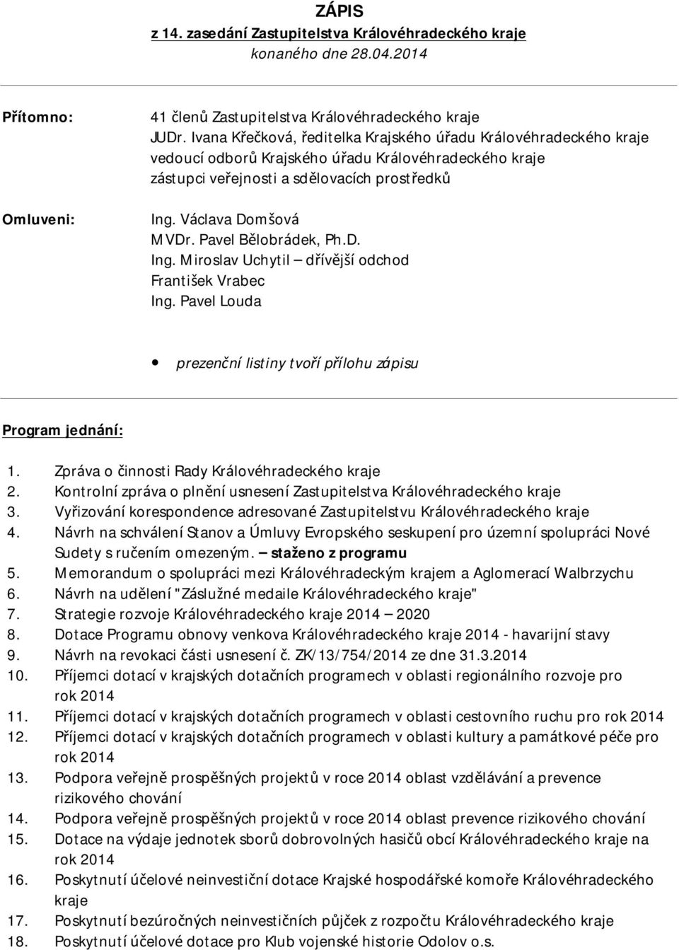 Pavel Bělobrádek, Ph.D. Ing. Miroslav Uchytil dřívější odchod František Vrabec Ing. Pavel Louda prezenční listiny tvoří přílohu zápisu Program jednání: 1.