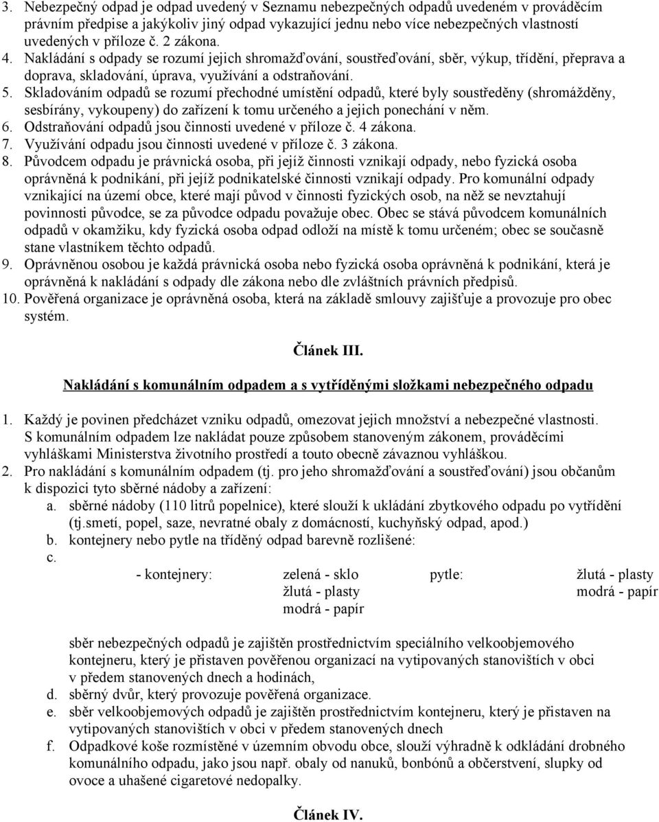 Skladováním odpadů se rozumí přechodné umístění odpadů, které byly soustředěny (shromážděny, sesbírány, vykoupeny) do zařízení k tomu určeného a jejich ponechání v něm. 6.