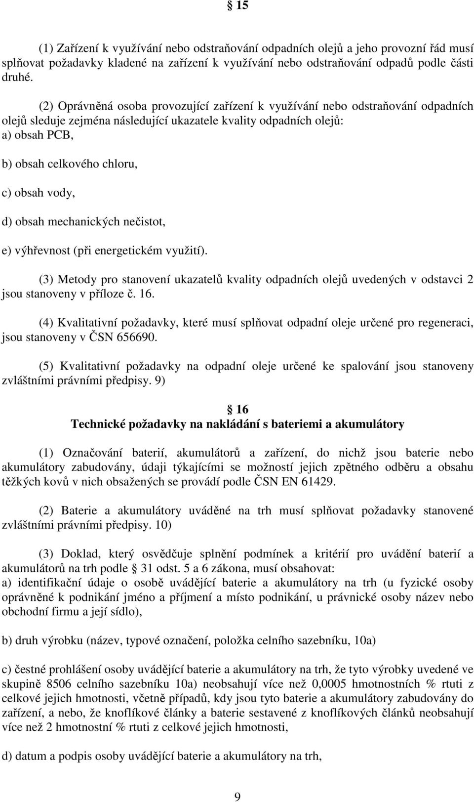 vody, d) obsah mechanických nečistot, e) výhřevnost (při energetickém využití). (3) Metody pro stanovení ukazatelů kvality odpadních olejů uvedených v odstavci 2 jsou stanoveny v příloze č. 16.