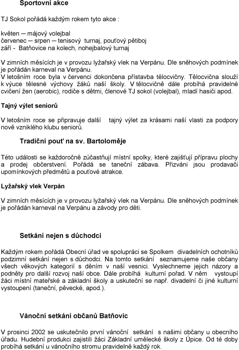 Tělocvična slouží k výuce tělesné výchovy žáků naší školy. V tělocvičně dále probíhá pravidelné cvičení žen (aerobic), rodiče s dětmi, členové TJ sokol (volejbal), mladí hasiči apod.