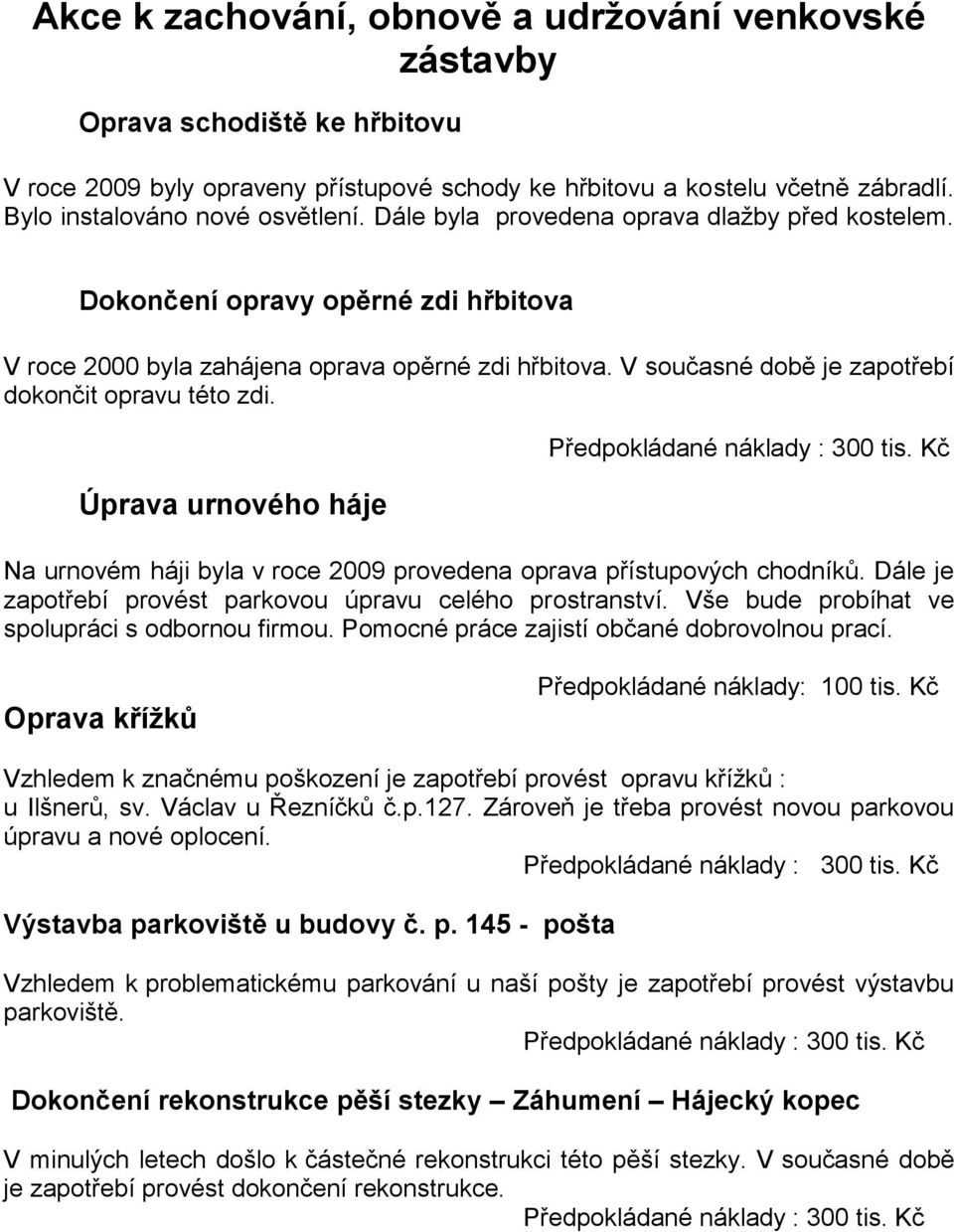 Úprava urnového háje Předpokládané náklady : 300 tis. Kč Na urnovém háji byla v roce 2009 provedena oprava přístupových chodníků. Dále je zapotřebí provést parkovou úpravu celého prostranství.