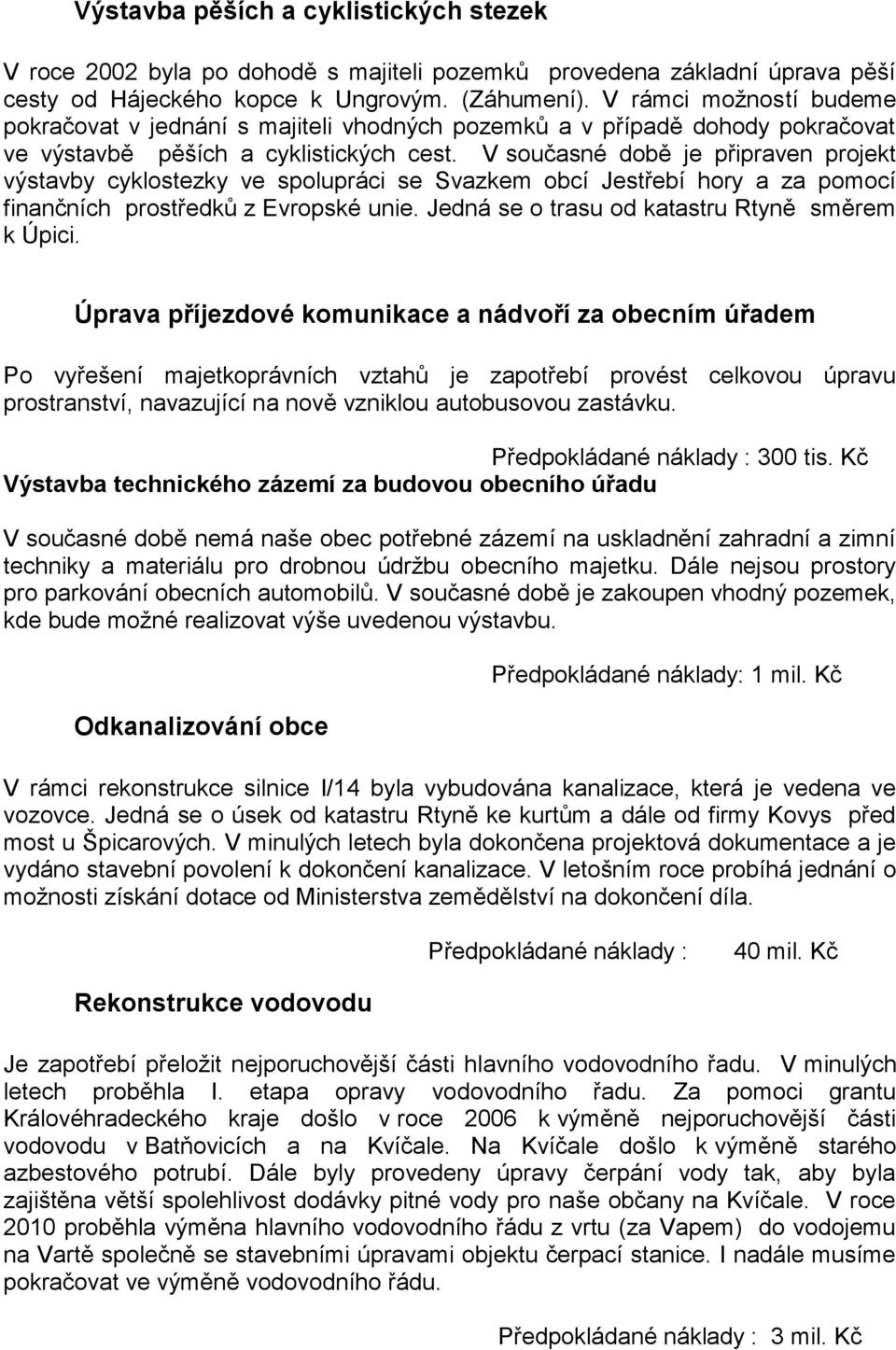 V současné době je připraven projekt výstavby cyklostezky ve spolupráci se Svazkem obcí Jestřebí hory a za pomocí finančních prostředků z Evropské unie.