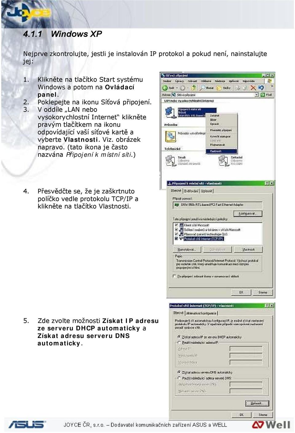 V oddíle LAN nebo vysokorychlostní Internet klikněte pravým tlačítkem na ikonu odpovídající vaší síťové kartě a vyberte Vlastnosti. Viz. obrázek napravo.