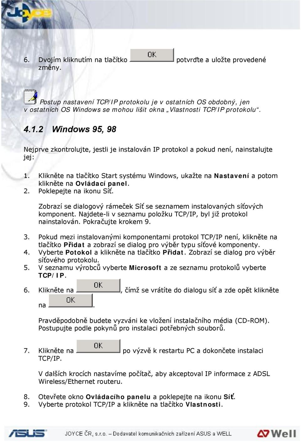 2 Windows 95, 98 Nejprve zkontrolujte, jestli je instalován IP protokol a pokud není, nainstalujte jej: 1.