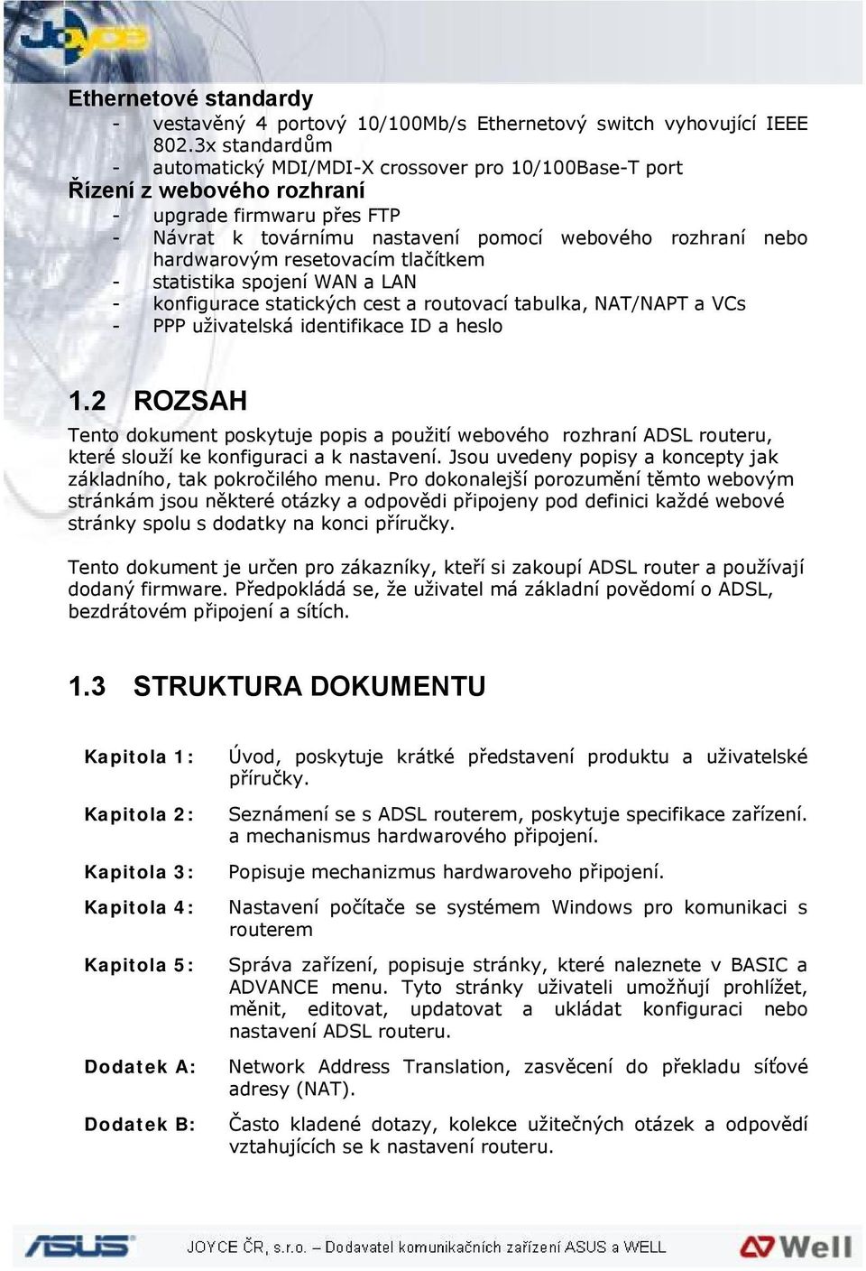 resetovacím tlačítkem - statistika spojení WAN a LAN - konfigurace statických cest a routovací tabulka, NAT/NAPT a VCs - PPP uživatelská identifikace ID a heslo 1.