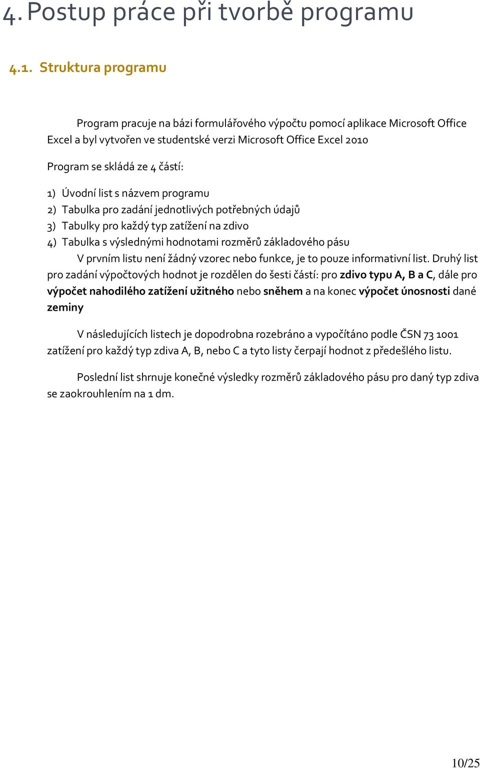 Úvodní list s názvem programu 2) Tabulka pro zadání jednotlivých potřebných údajů 3) Tabulky pro každý typ zatížení na zdivo 4) Tabulka s výslednými hodnotami rozměrů základového pásu V prvním listu