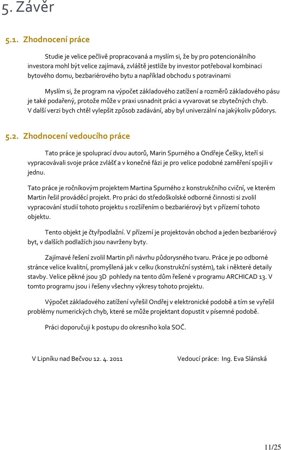 bezbariérového bytu a například obchodu s potravinami Myslím si, že program na výpočet základového zatížení a rozměrů základového pásu je také podařený, protože může v praxi usnadnit práci a